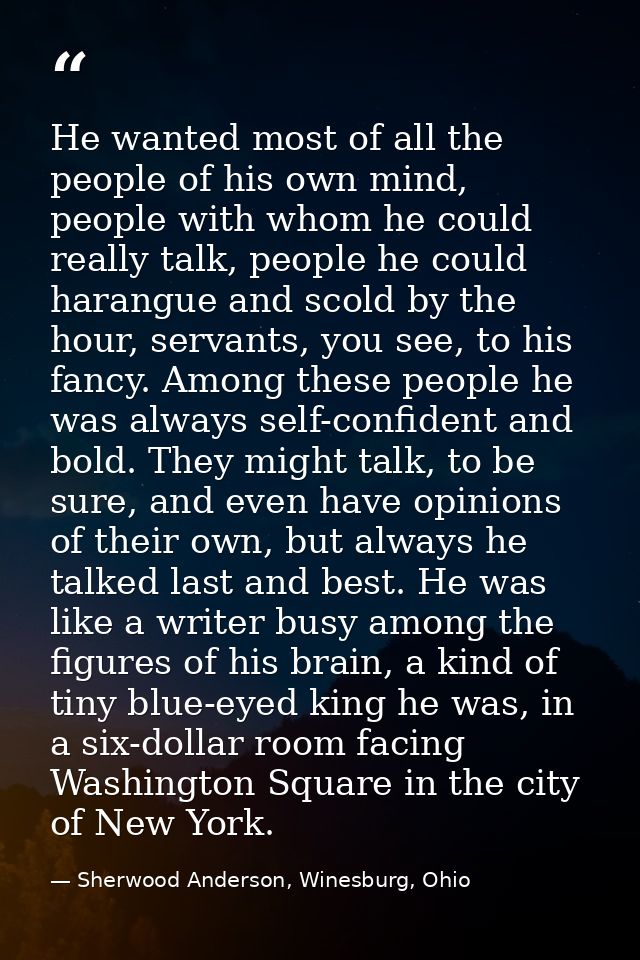He wanted most of all the people of his own mind, people with whom he could really talk, people he could harangue and sc — Sherwood Anderson, Winesburg, Ohio