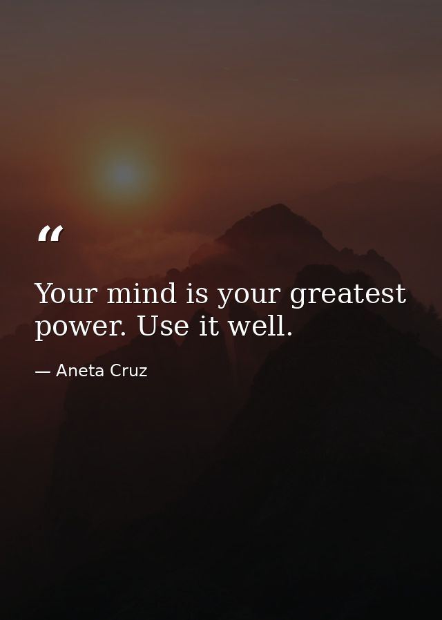 Your mind is your greatest power. Use it well. — Aneta Cruz