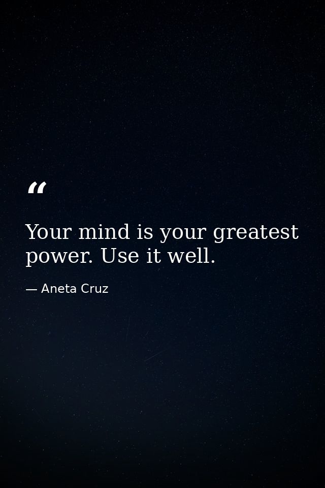 Your mind is your greatest power. Use it well. — Aneta Cruz
