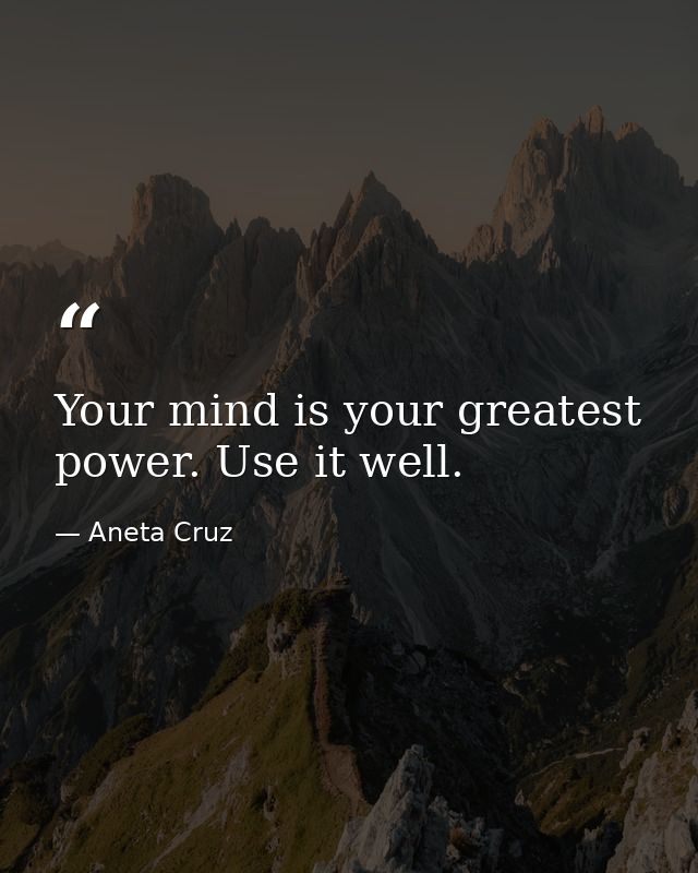 Your mind is your greatest power. Use it well. — Aneta Cruz