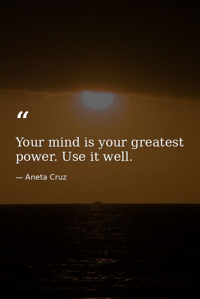 Your mind is your greatest power. Use it well. — Aneta Cruz