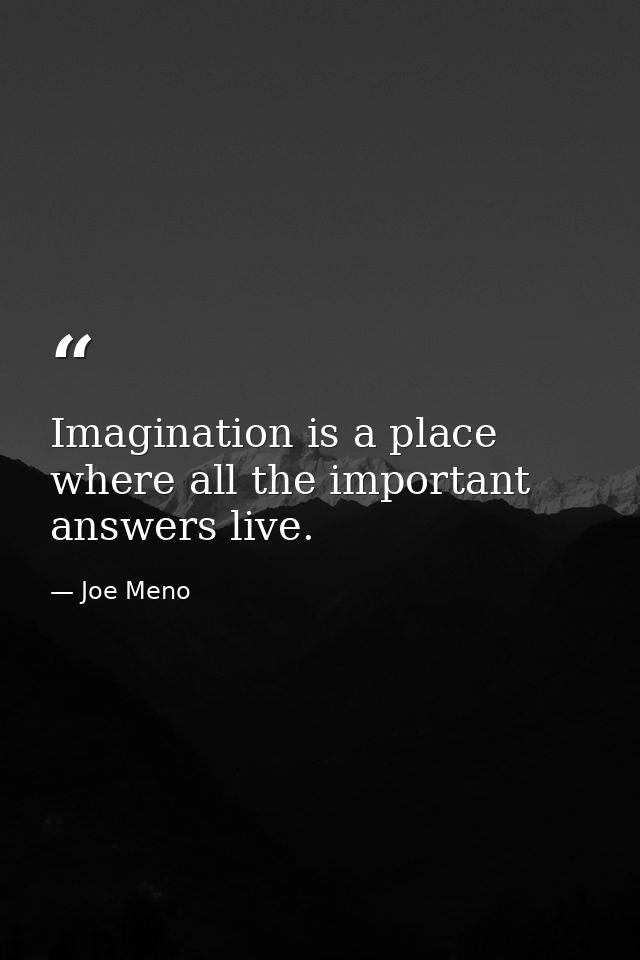 Imagination is a place where all the important answers live. — Joe Meno