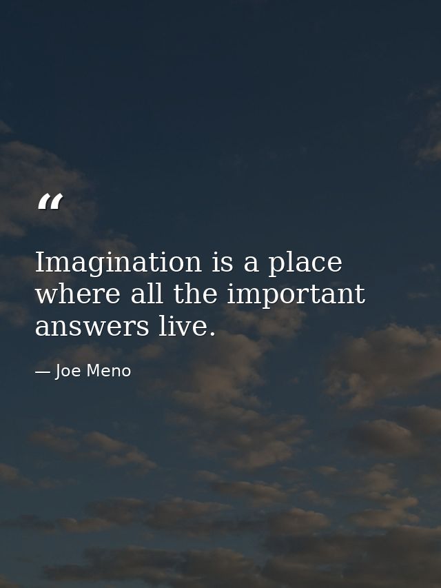 Imagination is a place where all the important answers live. — Joe Meno