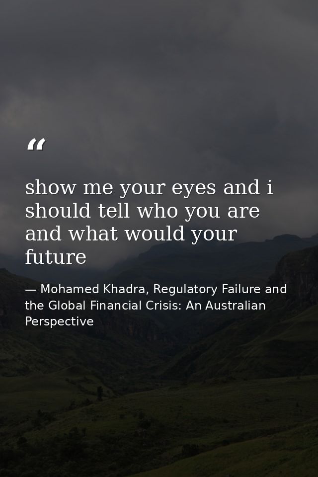 show me your eyes and i should tell who you are and what would your future — Mohamed Khadra, Regulatory Failure and the Global Financial Crisis: An Australian Perspective