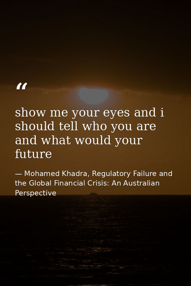 show me your eyes and i should tell who you are and what would your future — Mohamed Khadra, Regulatory Failure and the Global Financial Crisis: An Australian Perspective