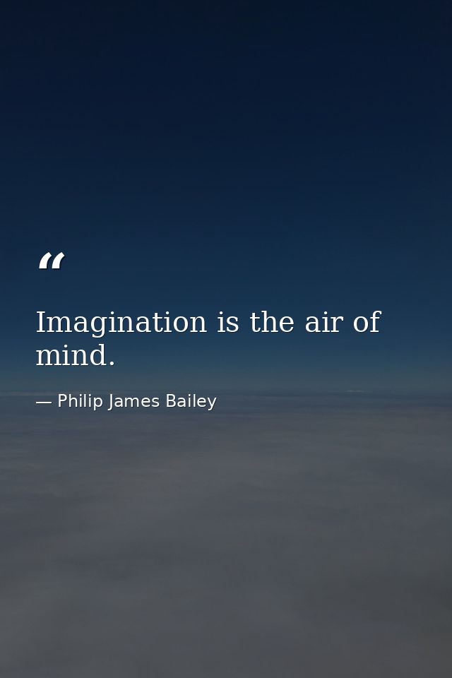 Imagination is the air of mind. — Philip James Bailey