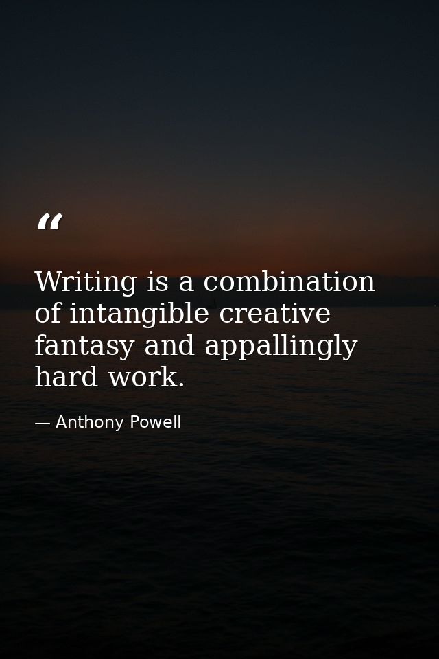 Writing is a combination of intangible creative fantasy and appallingly hard work. — Anthony Powell