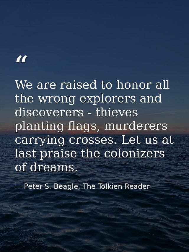 We are raised to honor all the wrong explorers and discoverers - thieves planting flags, murderers carrying crosses. Let — Peter S. Beagle, The Tolkien Reader