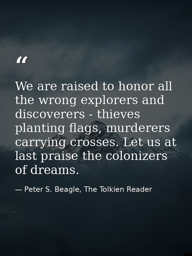 We are raised to honor all the wrong explorers and discoverers - thieves planting flags, murderers carrying crosses. Let — Peter S. Beagle, The Tolkien Reader