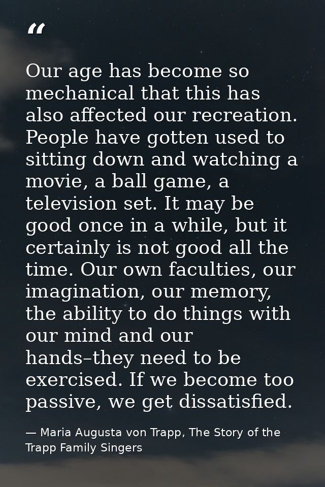 Our age has become so mechanical that this has also affected our recreation. People have gotten used to sitting down and — Maria Augusta von Trapp, The Story of the Trapp Family Singers
