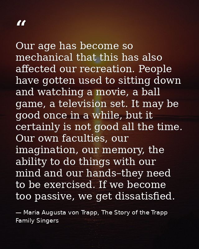 Our age has become so mechanical that this has also affected our recreation. People have gotten used to sitting down and — Maria Augusta von Trapp, The Story of the Trapp Family Singers