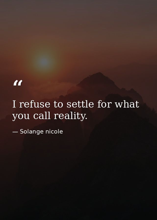 I refuse to settle for what you call reality. — Solange nicole