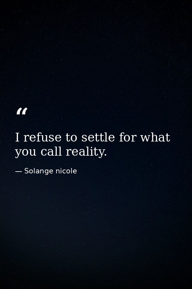 I refuse to settle for what you call reality. — Solange nicole