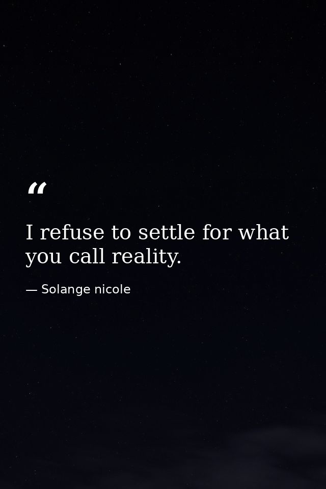 I refuse to settle for what you call reality. — Solange nicole
