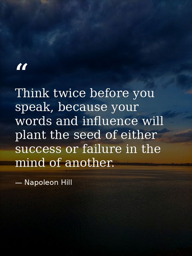 Think twice before you speak, because your words and influence will plant the seed of either success or failure in the m — Napoleon Hill