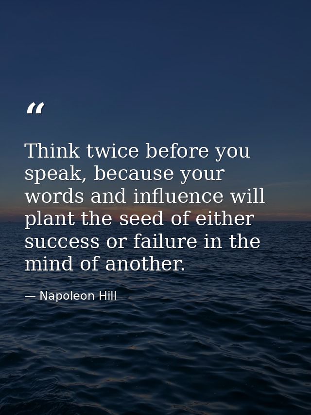 Think twice before you speak, because your words and influence will plant the seed of either success or failure in the m — Napoleon Hill