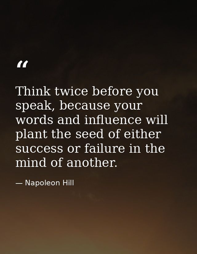Think twice before you speak, because your words and influence will plant the seed of either success or failure in the m — Napoleon Hill