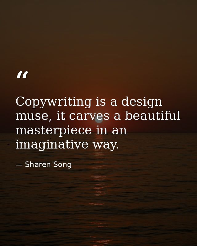 Copywriting is a design muse, it carves a beautiful masterpiece in an imaginative way. — Sharen Song