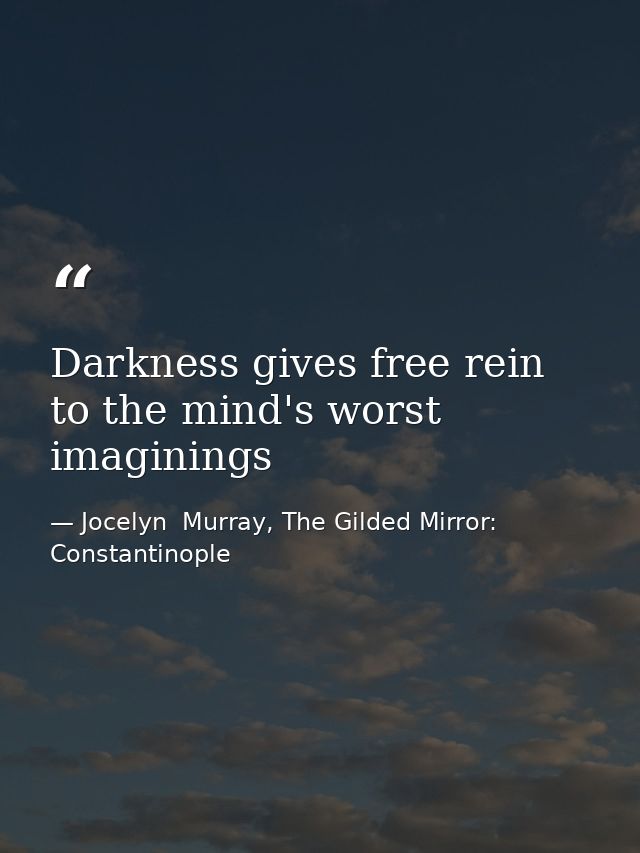 Darkness gives free rein to the mind's worst imaginings — Jocelyn  Murray, The Gilded Mirror: Constantinople