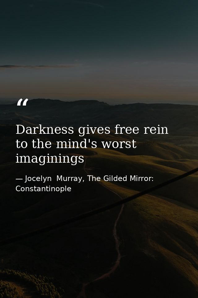 Darkness gives free rein to the mind's worst imaginings — Jocelyn  Murray, The Gilded Mirror: Constantinople
