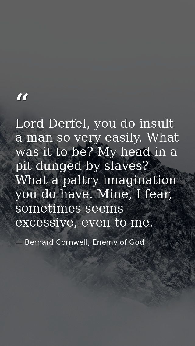 Lord Derfel, you do insult a man so very easily. What was it to be? My head in a pit dunged by slaves? What a paltry ima — Bernard Cornwell, Enemy of God