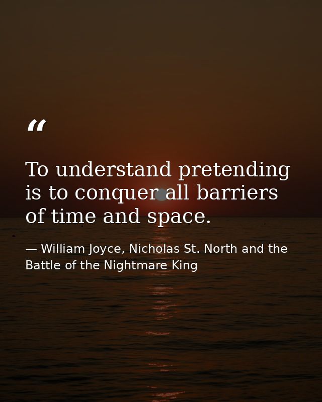 To understand pretending is to conquer all barriers of time and space. — William Joyce, Nicholas St. North and the Battle of the Nightmare King