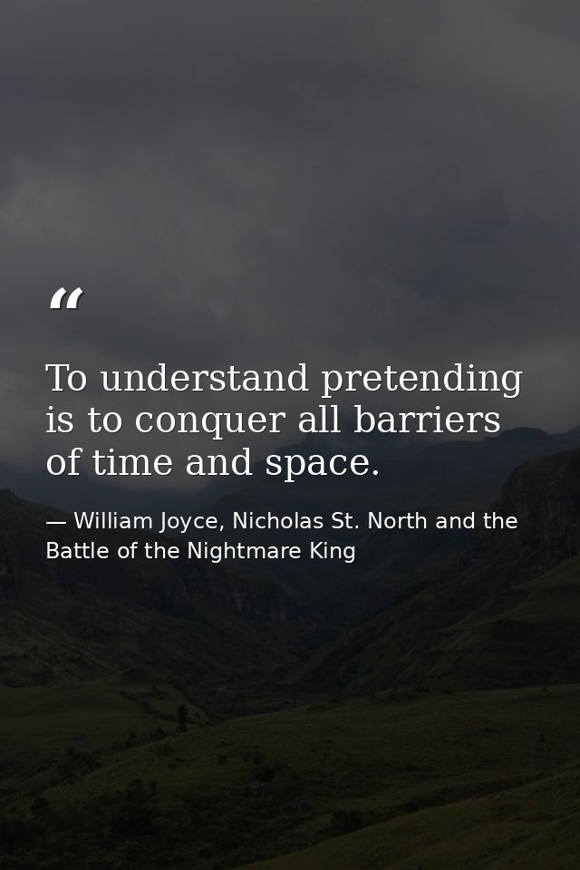 To understand pretending is to conquer all barriers of time and space. — William Joyce, Nicholas St. North and the Battle of the Nightmare King