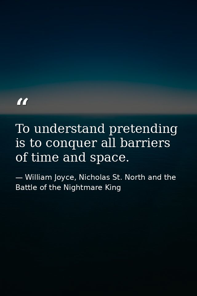 To understand pretending is to conquer all barriers of time and space. — William Joyce, Nicholas St. North and the Battle of the Nightmare King
