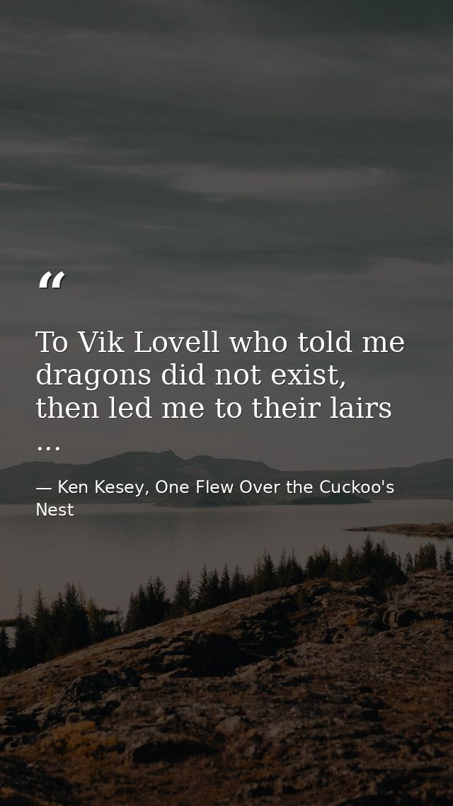 To Vik Lovell who told me dragons did not exist, then led me to their lairs ... — Ken Kesey, One Flew Over the Cuckoo's Nest