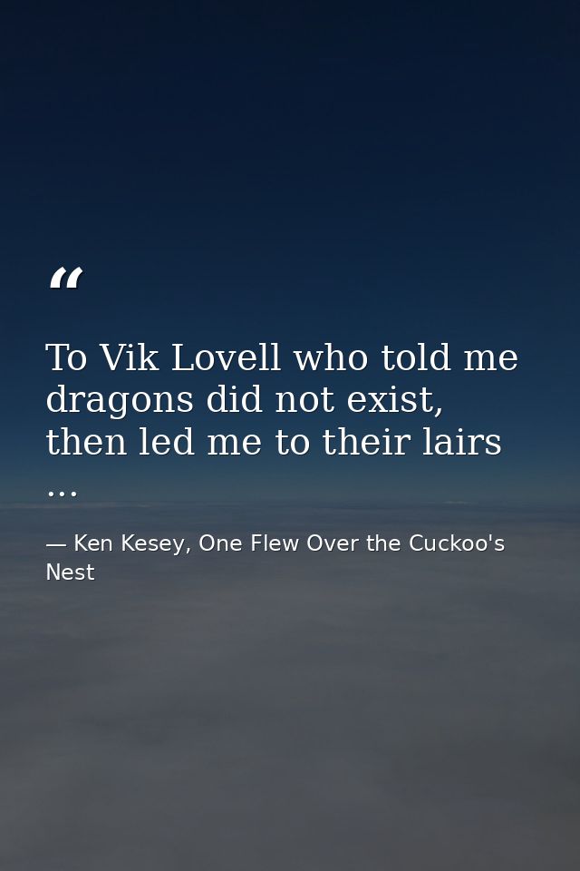 To Vik Lovell who told me dragons did not exist, then led me to their lairs ... — Ken Kesey, One Flew Over the Cuckoo's Nest