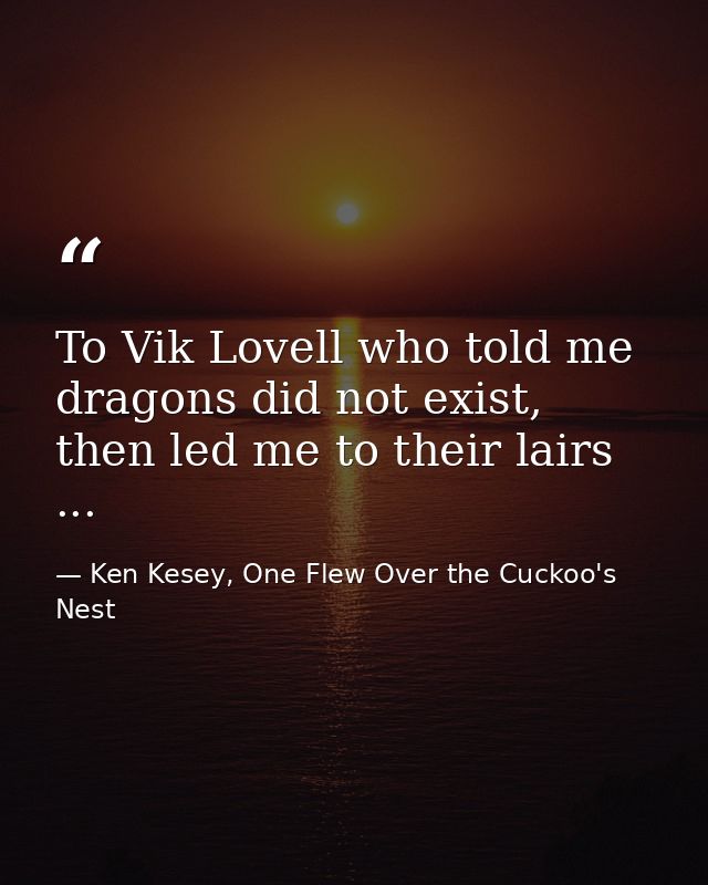 To Vik Lovell who told me dragons did not exist, then led me to their lairs ... — Ken Kesey, One Flew Over the Cuckoo's Nest