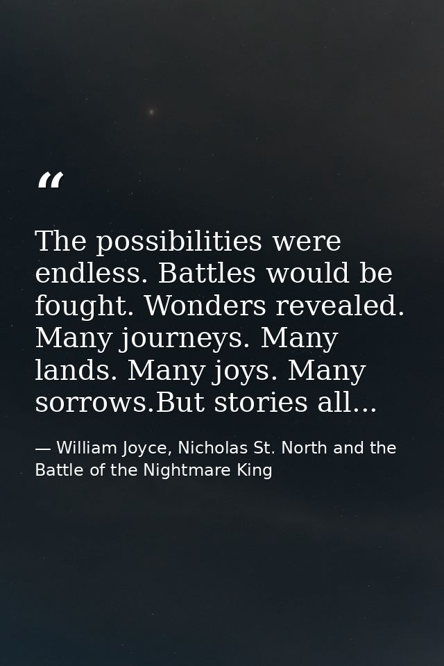 The possibilities were endless. Battles would be fought. Wonders revealed. Many journeys. Many lands. Many joys. Many so — William Joyce, Nicholas St. North and the Battle of the Nightmare King
