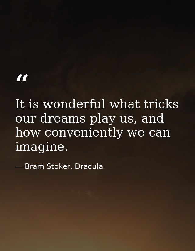 It is wonderful what tricks our dreams play us, and how conveniently we can imagine. — Bram Stoker, Dracula