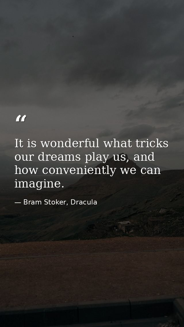 It is wonderful what tricks our dreams play us, and how conveniently we can imagine. — Bram Stoker, Dracula