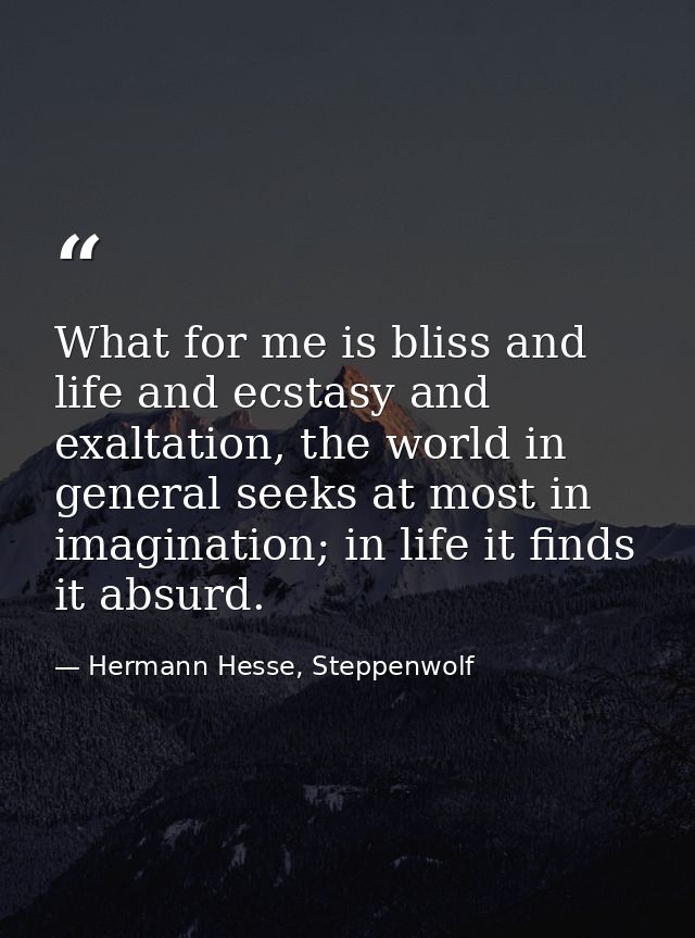 What for me is bliss and life and ecstasy and exaltation, the world in general seeks at most in imagination; in life it  — Hermann Hesse, Steppenwolf