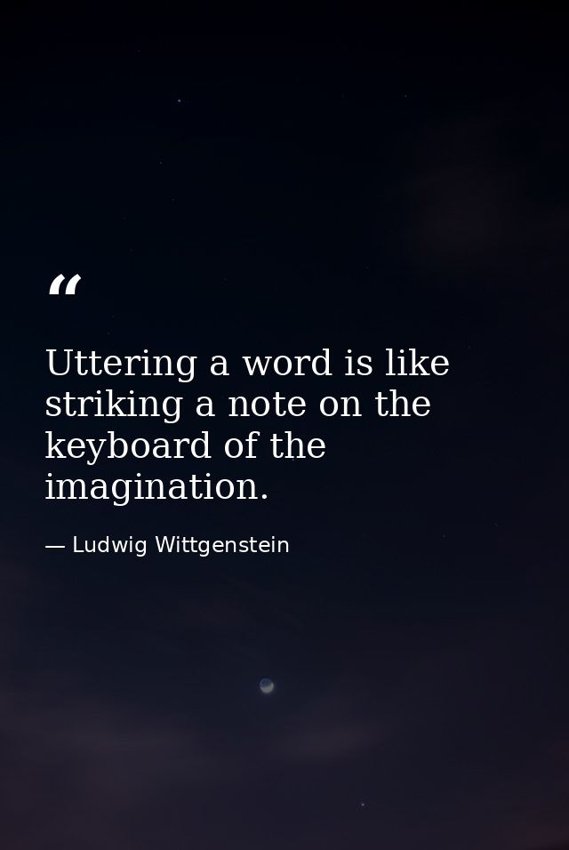 Uttering a word is like striking a note on the keyboard of the imagination. — Ludwig Wittgenstein