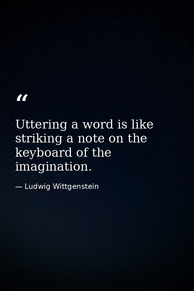 Uttering a word is like striking a note on the keyboard of the imagination. — Ludwig Wittgenstein