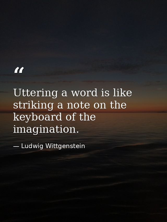 Uttering a word is like striking a note on the keyboard of the imagination. — Ludwig Wittgenstein