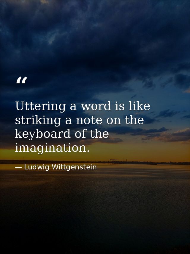 Uttering a word is like striking a note on the keyboard of the imagination. — Ludwig Wittgenstein