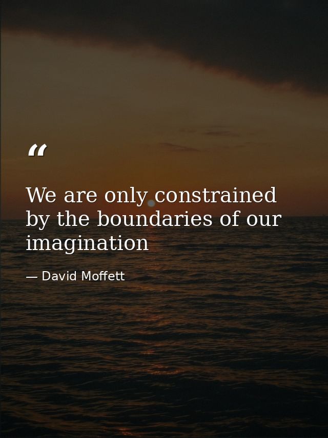 We are only constrained by the boundaries of our imagination — David Moffett