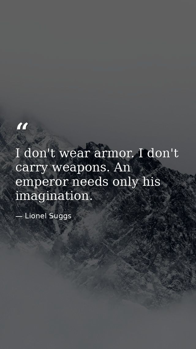I don't wear armor. I don't carry weapons. An emperor needs only his imagination. — Lionel Suggs