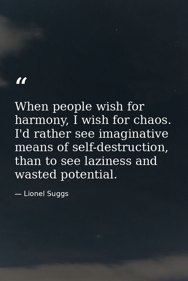 When people wish for harmony, I wish for chaos. I'd rather see imaginative means of self-destruction, than to see lazine — Lionel Suggs