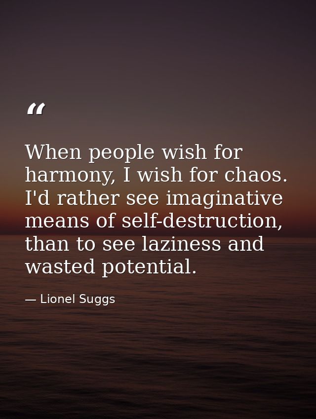 When people wish for harmony, I wish for chaos. I'd rather see imaginative means of self-destruction, than to see lazine — Lionel Suggs