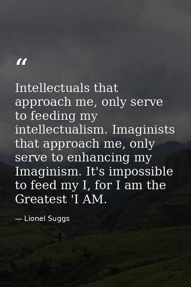 Intellectuals that approach me, only serve to feeding my intellectualism. Imaginists that approach me, only serve to enh — Lionel Suggs