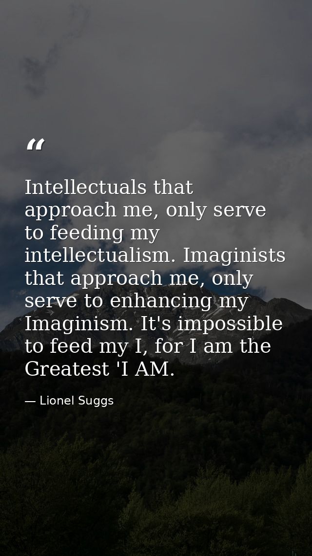 Intellectuals that approach me, only serve to feeding my intellectualism. Imaginists that approach me, only serve to enh — Lionel Suggs