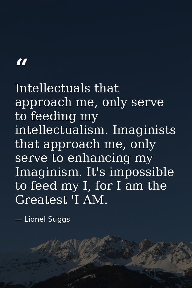 Intellectuals that approach me, only serve to feeding my intellectualism. Imaginists that approach me, only serve to enh — Lionel Suggs