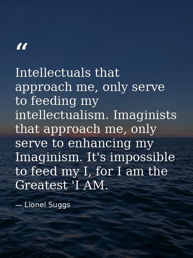 Intellectuals that approach me, only serve to feeding my intellectualism. Imaginists that approach me, only serve to enh — Lionel Suggs