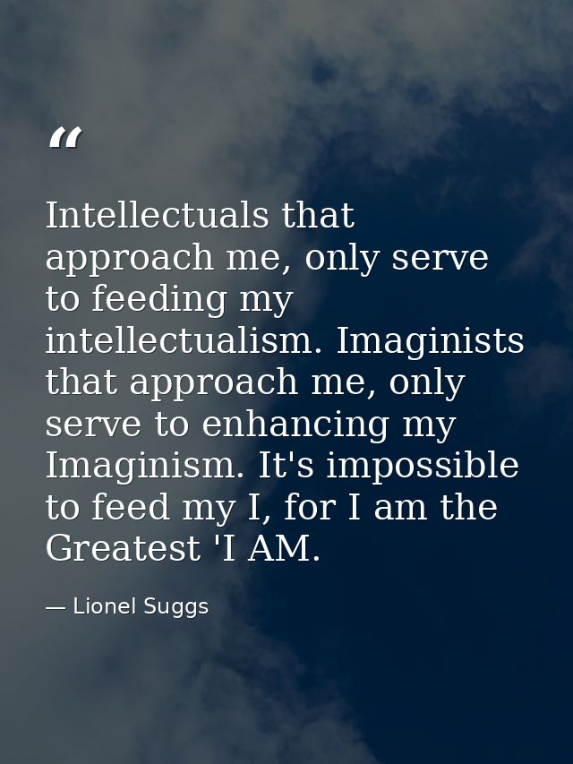 Intellectuals that approach me, only serve to feeding my intellectualism. Imaginists that approach me, only serve to enh — Lionel Suggs