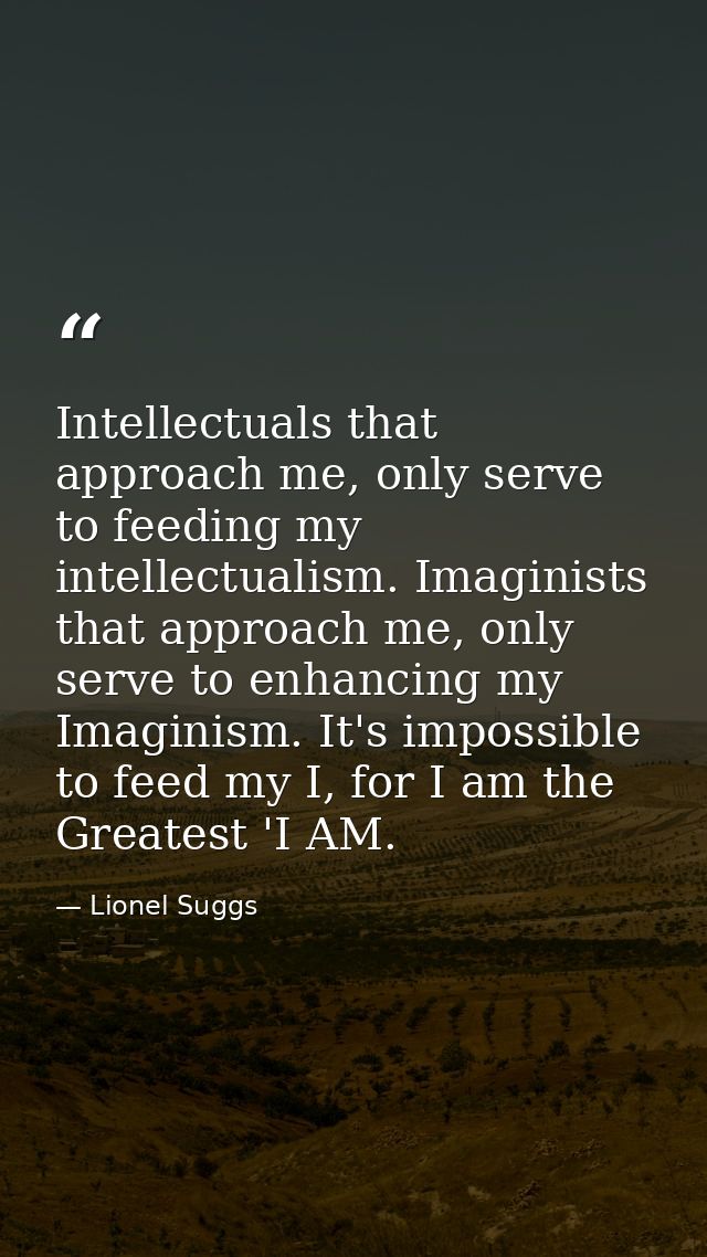 Intellectuals that approach me, only serve to feeding my intellectualism. Imaginists that approach me, only serve to enh — Lionel Suggs