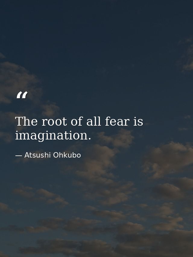 The root of all fear is imagination. — Atsushi Ohkubo